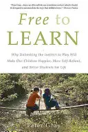 Frei zu lernen: Warum die Entfesselung des Spieltriebs unsere Kinder glücklicher, selbständiger und zu besseren Schülern machen wird - Free to Learn: Why Unleashing the Instinct to Play Will Make Our Children Happier, More Self-Reliant, and Better Students for Life