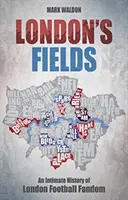 Londons Felder: Eine intime Geschichte des Londoner Fußballfandaseins - London's Fields: An Intimate History of London Football Fandom