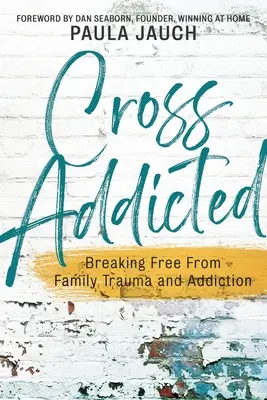 Kreuzsucht: Befreien Sie sich von Familientrauma und Sucht - Cross Addicted: Breaking Free From Family Trauma and Addiction