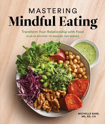 Achtsames Essen meistern: Verwandeln Sie Ihre Beziehung zum Essen, plus 30 Rezepte, die die Sinne anregen - Mastering Mindful Eating: Transform Your Relationship with Food, Plus 30 Recipes to Engage the Senses