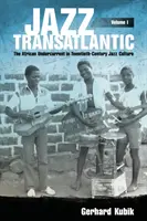 Jazz Transatlantic, Band I: Die afrikanische Unterströmung in der Jazzkultur des zwanzigsten Jahrhunderts - Jazz Transatlantic, Volume I: The African Undercurrent in Twentieth-Century Jazz Culture