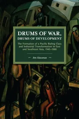 Trommeln des Krieges, Trommeln der Entwicklung: Die Herausbildung einer pazifischen Führungsschicht und die industrielle Transformation in Ost- und Südostasien, 1945-1980 - Drums of War, Drums of Development: The Formation of a Pacific Ruling Class and Industrial Transformation in East and Southeast Asia, 1945-1980