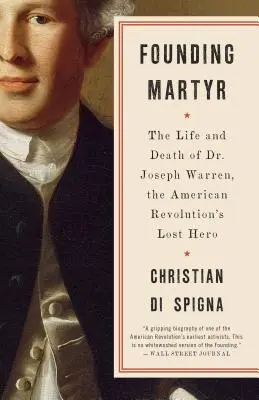 Märtyrer der Gründung: Das Leben und der Tod von Dr. Joseph Warren, dem verlorenen Helden der amerikanischen Revolution - Founding Martyr: The Life and Death of Dr. Joseph Warren, the American Revolution's Lost Hero