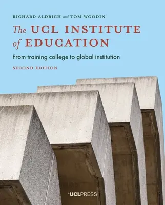 Das Ucl Institute of Education: Von der Ausbildungsstätte zur globalen Institution, Zweite Ausgabe - The Ucl Institute of Education: From Training College to Global Institution, Second Edition