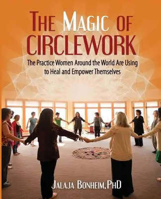 Die Magie der Kreisarbeit: Die Praxis, die Frauen auf der ganzen Welt nutzen, um sich selbst zu heilen und zu stärken - The Magic of Circlework: The Practice Women Around the World are Using to Heal and Empower Themselves