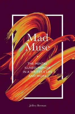 Verrückte Muse: Die Memoiren eines psychisch Kranken im Leben und Werk eines Schriftstellers - Mad Muse: The Mental Illness Memoir in a Writer's Life and Work