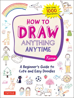 Wie man alles und jederzeit zeichnen kann: Ein Anfängerhandbuch für niedliche und einfache Kritzeleien (über 1.000 Illustrationen) - How to Draw Anything Anytime: A Beginner's Guide to Cute and Easy Doodles (Over 1,000 Illustrations)