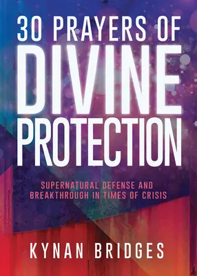 30 Gebete des göttlichen Schutzes: Übernatürliche Verteidigung und Durchbruch in Zeiten der Krise - 30 Prayers of Divine Protection: Supernatural Defense and Breakthrough in Times of Crisis