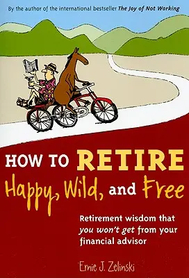 Wie man glücklich, wild und frei in den Ruhestand geht: Ruhestandsweisheiten, die Sie von Ihrem Finanzberater nicht bekommen werden - How to Retire Happy, Wild, and Free: Retirement Wisdom That You Won't Get from Your Financial Advisor