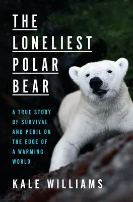 Der einsamste Eisbär: Eine wahre Geschichte von Überleben und Gefahr am Rande einer sich erwärmenden Welt - The Loneliest Polar Bear: A True Story of Survival and Peril on the Edge of a Warming World