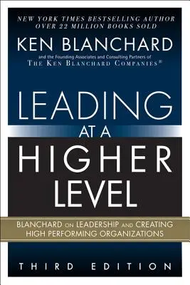 Führen auf einer höheren Ebene: Blanchard über Führung und den Aufbau leistungsstarker Organisationen - Leading at a Higher Level: Blanchard on Leadership and Creating High Performing Organizations