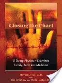 Das Diagramm schließen: Ein sterbender Arzt untersucht Familie, Glaube und Medizin - Closing the Chart: A Dying Physician Examines Family, Faith, and Medicine