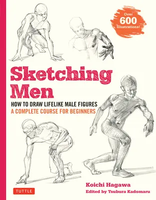 Sketching Men: Wie man lebensechte männliche Figuren zeichnet, ein kompletter Kurs für Anfänger (über 600 Illustrationen) - Sketching Men: How to Draw Lifelike Male Figures, a Complete Course for Beginners (Over 600 Illustrations)