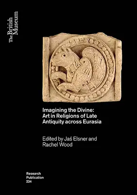 Die Imagination des Göttlichen: Kunst in den Religionen der Spätantike in ganz Eurasien - Imagining the Divine: Art in Religions of Late Antiquity Across Eurasia