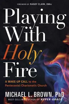 Das Spiel mit dem heiligen Feuer: Ein Weckruf für die pfingstlich-charismatische Kirche - Playing with Holy Fire: A Wake-Up Call to the Pentecostal-Charismatic Church