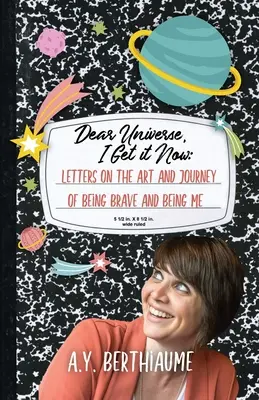 Liebes Universum, jetzt habe ich es verstanden: Briefe über die Kunst und Reise, mutig zu sein und ich zu sein - Dear Universe, I Get It Now: Letters on the Art and Journey of Being Brave and Being Me