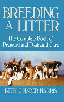 Einen Wurf züchten: Das komplette Buch der pränatalen und postnatalen Pflege - Breeding a Litter: The Complete Book of Prenatal and Postnatal Care