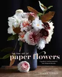 Die hohe Kunst der Papierblumen: Eine Anleitung zur Herstellung schöner und naturgetreuer Pflanzen - The Fine Art of Paper Flowers: A Guide to Making Beautiful and Lifelike Botanicals
