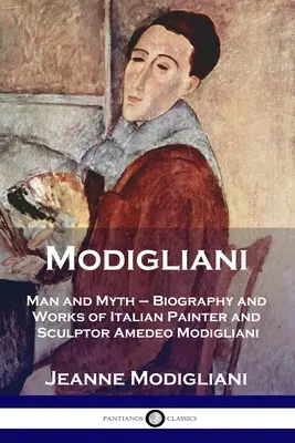 Modigliani: Mensch und Mythos - Biographie und Werke des italienischen Malers und Bildhauers Amedeo Modigliani - Modigliani: Man and Myth - Biography and Works of Italian Painter and Sculptor Amedeo Modigliani