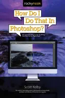 Wie erledige ich das in Photoshop? Die schnellsten Wege, um die Dinge zu tun, die Sie tun möchten, sofort! - How Do I Do That in Photoshop?: The Quickest Ways to Do the Things You Want to Do, Right Now!