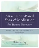 Yoga und Meditation zur Traumabewältigung auf der Grundlage von Gefühlen: Einfache, sichere und wirksame Praktiken für die Therapie - Attachment-Based Yoga & Meditation for Trauma Recovery: Simple, Safe, and Effective Practices for Therapy