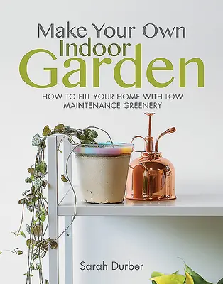 Gestalten Sie Ihren eigenen Indoor-Garten: Wie Sie Ihr Zuhause mit pflegeleichtem Grün füllen können - Make Your Own Indoor Garden: How to Fill Your Home with Low Maintenance Greenery