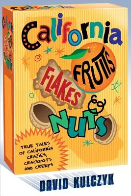 California Fruits, Flakes & Nuts: Wahre Geschichten von kalifornischen Verrückten, Spinnern und Verrückten - California Fruits, Flakes & Nuts: True Tales of California Crazies, Crackpots and Creeps