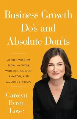 Business Growth Do's and Absolute Don'ts: Angewandte Weisheit aus meiner Arbeit mit Dell, Costco, Amazon und mehreren Start-ups - Business Growth Do's and Absolute Don'ts: Applied Wisdom from My Work with Dell, Costco, Amazon, and Multiple Start-ups