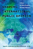Internationale Meinungsbildung; ein Modell für Nation Branding und Public Diplomacy - Shaping International Public Opinion; A Model for Nation Branding and Public Diplomacy