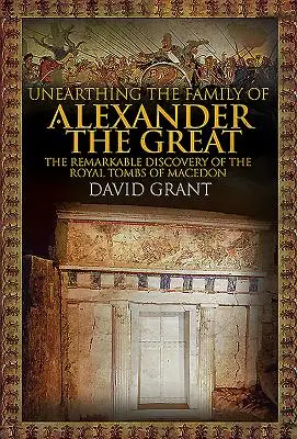 Unearthing the Family of Alexander the Great: Die bemerkenswerte Entdeckung der Königsgräber von Makedonien - Unearthing the Family of Alexander the Great: The Remarkable Discovery of the Royal Tombs of Macedon