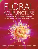Blumen-Akupunktur: Die Anwendung der Blütenessenzen von Dr. Bach auf Akupunkturstellen - Floral Acupuncture: Applying the Flower Essences of Dr. Bach to Acupuncture Sites