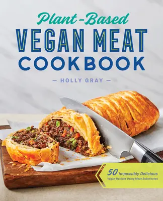 Veganes Fleisch-Kochbuch auf Pflanzenbasis: 50 unfassbar leckere vegane Rezepte mit Fleischersatzstoffen - Plant-Based Vegan Meat Cookbook: 50 Impossibly Delicious Vegan Recipes Using Meat Substitutes