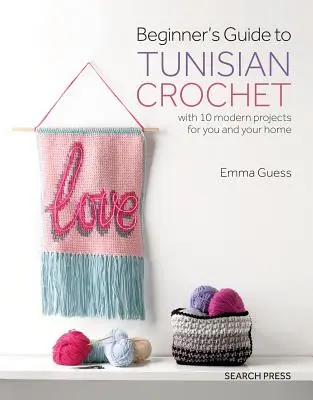 Anleitung zum Tunesischen Häkeln für Anfänger: Mit 10 modernen Projekten für Sie und Ihr Zuhause - Beginner's Guide to Tunisian Crochet: With 10 Modern Projects for You and Your Home