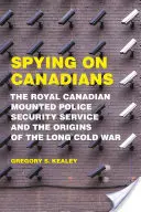 Spionage gegen Kanadier: Der Sicherheitsdienst der Royal Canadian Mounted Police und die Ursprünge des langen Kalten Krieges - Spying on Canadians: The Royal Canadian Mounted Police Security Service and the Origins of the Long Cold War