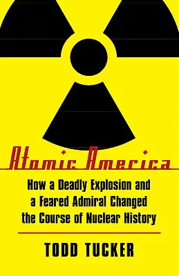 Atomic America: Wie eine tödliche Explosion und ein gefürchteter Admiral den Lauf der Nukleargeschichte veränderten - Atomic America: How a Deadly Explosion and a Feared Admiral Changed the Course of Nuclear History