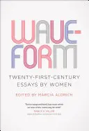 Wellenform: Einundzwanzigste Jahrhundert Essays von Frauen - Waveform: Twenty-First-Century Essays by Women