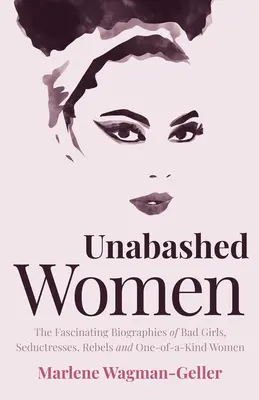 Unerschrockene Frauen: Die faszinierenden Biographien von bösen Mädchen, Verführerinnen, Rebellen und einzigartigen Frauen - Unabashed Women: The Fascinating Biographies of Bad Girls, Seductresses, Rebels and One-Of-A-Kind Women