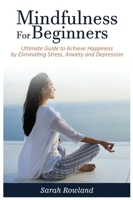 Achtsamkeit für Anfänger: Ultimativer Leitfaden zum Erreichen von Glück durch Beseitigung von Stress, Angst und Depression - Mindfulness for Beginners: Ultimate Guide to Achieve Happiness by Eliminating Stress, Anxiety and Depression