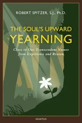 Die Sehnsucht der Seele nach oben, Band 2: Hinweise auf unsere transzendente Natur aus Erfahrung und Vernunft - The Soul's Upward Yearning, Volume 2: Clues to Our Transcendent Nature from Experience and Reason