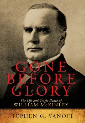 Gegangen vor dem Ruhm: Das Leben und der tragische Tod von William McKinley - Gone Before Glory: The Life and Tragic Death of William Mckinley