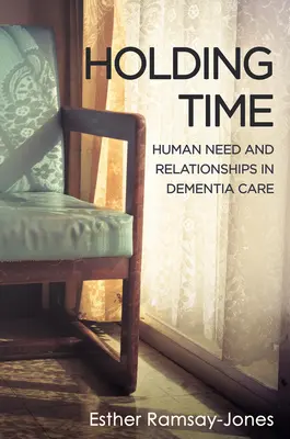 Zeit halten - Menschliche Bedürfnisse und Beziehungen in der Demenzpflege - Holding Time - Human Need and Relationships in Dementia Care