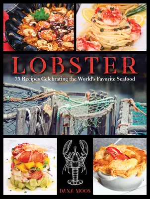 Hummer: 75 Rezepte zu Ehren der beliebtesten Meeresfrucht der Welt - Lobster: 75 Recipes Celebrating the World's Favorite Seafood