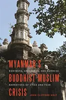 Myanmars buddhistisch-muslimische Krise: Rohingya, Arakanesen und burmesische Narrative von Belagerung und Furcht - Myanmar's Buddhist-Muslim Crisis: Rohingya, Arakanese, and Burmese Narratives of Siege and Fear