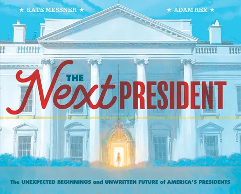 Der nächste Präsident: Die unerwarteten Anfänge und die ungeschriebene Zukunft von Amerikas Präsidenten (Presidents Book for Kids; History of United St - The Next President: The Unexpected Beginnings and Unwritten Future of America's Presidents (Presidents Book for Kids; History of United St