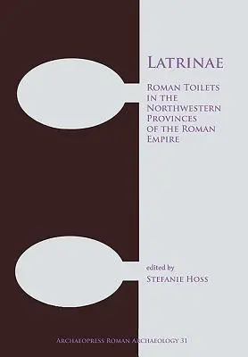 Latrinae: Römische Toiletten in den nordwestlichen Provinzen des Römischen Reiches - Latrinae: Roman Toilets in the Northwestern Provinces of the Roman Empire