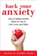Hack Your Anxiety: Wie Sie Angst im Leben, in der Liebe und bei allem, was Sie tun, für sich arbeiten lassen - Hack Your Anxiety: How to Make Anxiety Work for You in Life, Love, and All That You Do