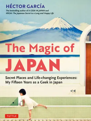 Der Zauber von Japan: Geheime Orte und lebensverändernde Erlebnisse (mit 475 Farbfotos) - The Magic of Japan: Secret Places and Life-Changing Experiences (with 475 Color Photos)