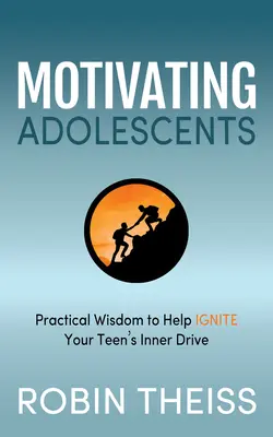 Heranwachsende motivieren: Praktische Weisheit, um den inneren Antrieb Ihres Teenagers zu entfachen - Motivating Adolescents: Practical Wisdom to Help Ignite Your Teen's Inner Drive