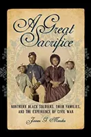 Ein großes Opfer: Schwarze Soldaten aus dem Norden, ihre Familien und die Erfahrung des Bürgerkriegs - A Great Sacrifice: Northern Black Soldiers, Their Families, and the Experience of Civil War