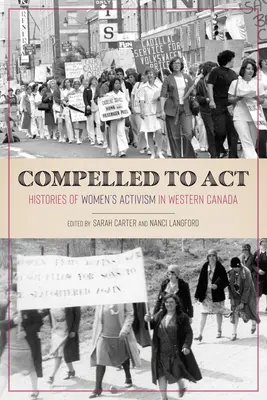 Zum Handeln gezwungen: Die Geschichte des Frauenaktivismus in Westkanada - Compelled to ACT: Histories of Women's Activism in Western Canada